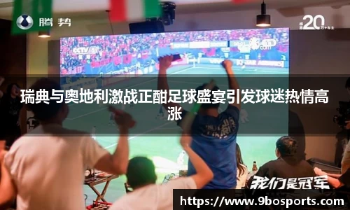 瑞典与奥地利激战正酣足球盛宴引发球迷热情高涨